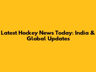 Latest Hockey News Today: India & Global Updates