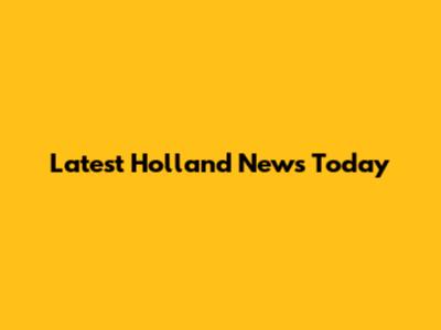 Latest Holland News Today