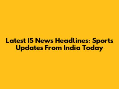 Latest I5 News Headlines: Sports Updates From India Today