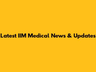 Latest IIM Medical News & Updates