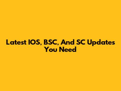 Latest IOS, BSC, And SC Updates You Need