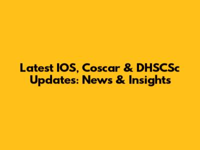 Latest IOS, Coscar & DHSCSc Updates: News & Insights