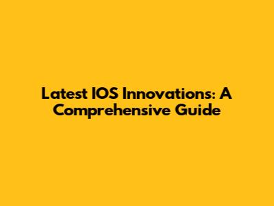 Latest IOS Innovations: A Comprehensive Guide