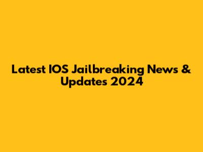 Latest IOS Jailbreaking News & Updates 2024