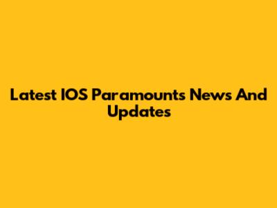 Latest IOS Paramounts News And Updates