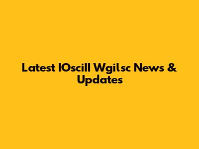 Latest IOsciII Wgilsc News & Updates