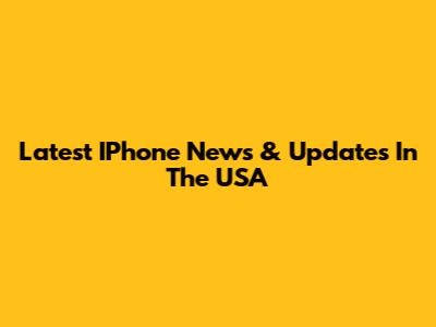 Latest IPhone News & Updates In The USA