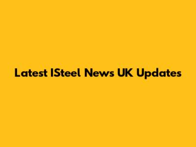 Latest ISteel News UK Updates