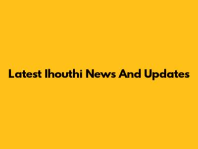 Latest Ihouthi News And Updates