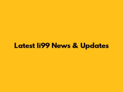 Latest Ii99 News & Updates