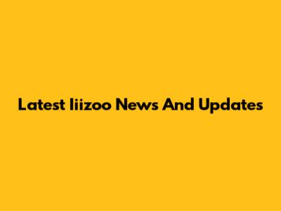 Latest Iiizoo News And Updates