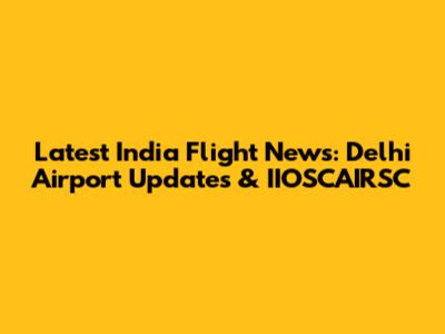 Latest India Flight News: Delhi Airport Updates & IIOSCAIRSC