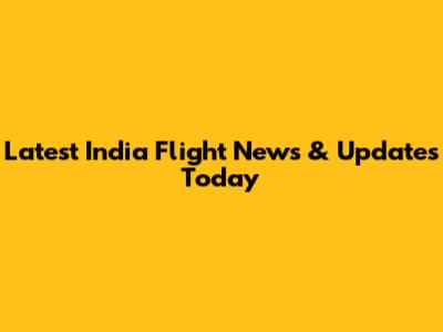 Latest India Flight News & Updates Today