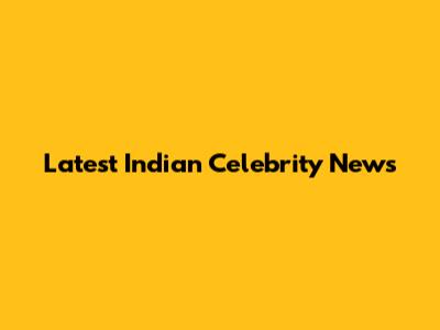 Latest Indian Celebrity News