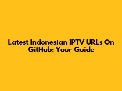 Latest Indonesian IPTV URLs On GitHub: Your Guide