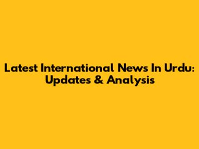 Latest International News In Urdu: Updates & Analysis