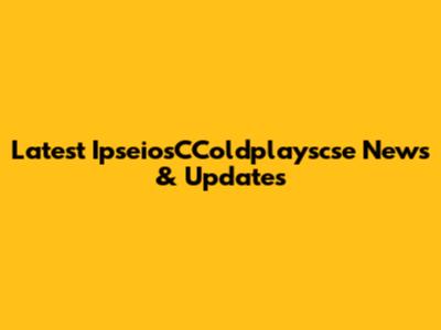 Latest IpseiosCColdplayscse News & Updates