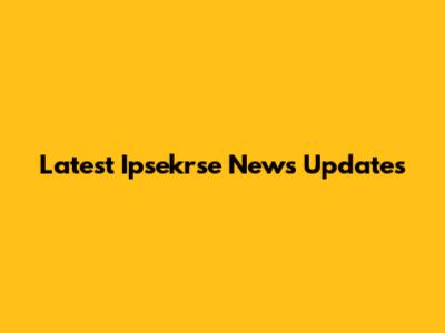 Latest Ipsekrse News Updates