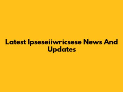 Latest Ipseseiiwricsese News And Updates