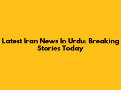 Latest Iran News In Urdu: Breaking Stories Today
