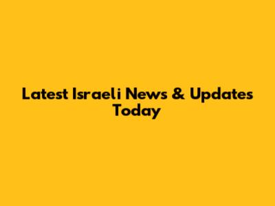 Latest Israeli News & Updates Today