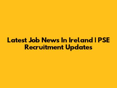 Latest Job News In Ireland | PSE Recruitment Updates