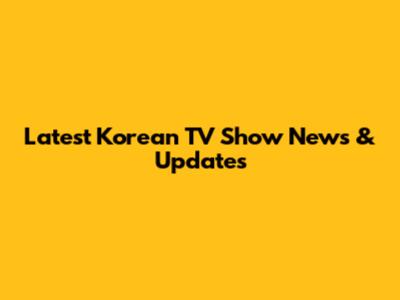 Latest Korean TV Show News & Updates