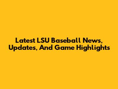 Latest LSU Baseball News, Updates, And Game Highlights