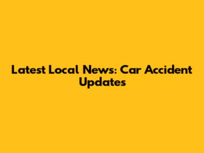 Latest Local News: Car Accident Updates