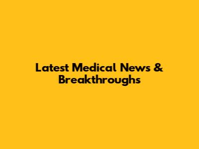 Latest Medical News & Breakthroughs