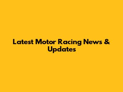 Latest Motor Racing News & Updates