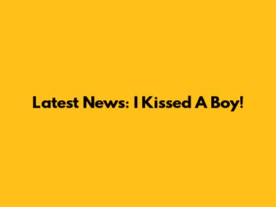 Latest News: I Kissed A Boy!