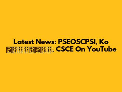 Latest News: PSEOSCPSI, Ko ఫిసిస్స్, CSCE On YouTube