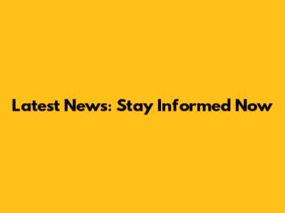 Latest News: Stay Informed Now