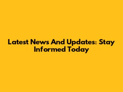 Latest News And Updates: Stay Informed Today