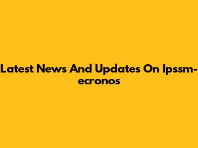 Latest News And Updates On Ipssm-ecronos