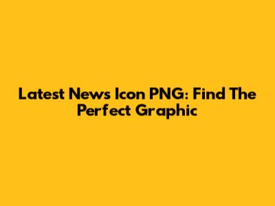 Latest News Icon PNG: Find The Perfect Graphic