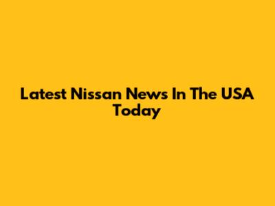 Latest Nissan News In The USA Today