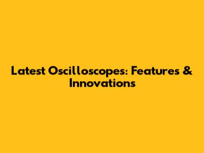 Latest Oscilloscopes: Features & Innovations