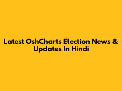 Latest OshCharts Election News & Updates In Hindi