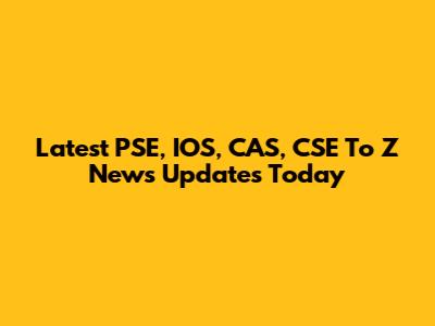 Latest PSE, IOS, CAS, CSE To Z News Updates Today