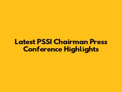Latest PSSI Chairman Press Conference Highlights