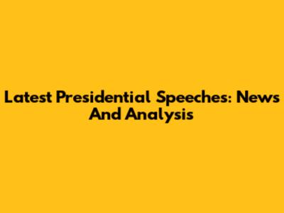 Latest Presidential Speeches: News And Analysis