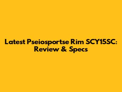 Latest Pseiosportse Rim SCY15SC: Review & Specs