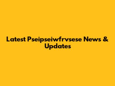 Latest Pseipseiwfrvsese News & Updates