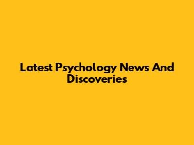 Latest Psychology News And Discoveries