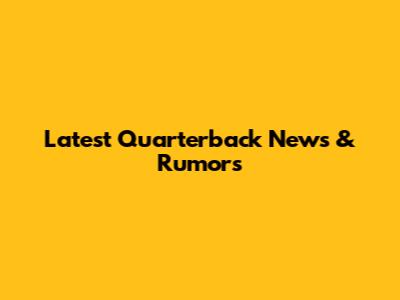 Latest Quarterback News & Rumors
