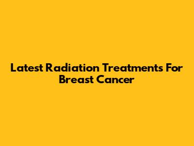 Latest Radiation Treatments For Breast Cancer