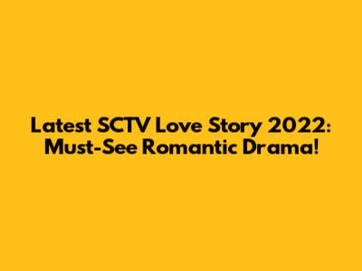 Latest SCTV Love Story 2022: Must-See Romantic Drama!