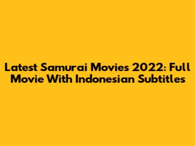 Latest Samurai Movies 2022: Full Movie With Indonesian Subtitles